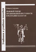 Правовой генезис организованной преступности в Республике Казахстан. Учебное пособие