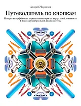 Путеводитель по кнопкам. История интерфейсов от первых компьютеров до виртуальной реальности. В поисках универсальной дизайн-системы