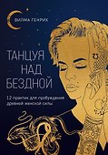 Танцуя над бездной. 12 практик для пробуждения древней женской силы - 0