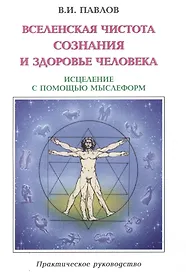 Вселенская Чистота Сознания и здоровье Человека. Исцеление Человека с помощью мыслеформ и энергии Космоса