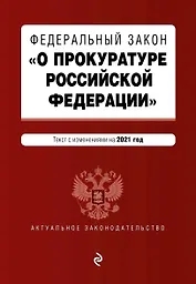 Федеральный закон "О прокуратуре Российской Федерации". Текст с изменениями и дополнениями на 2021 год