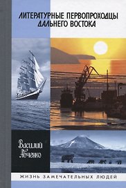 Литературные первопроходцы Дальнего Востока: Иван Гончаров, Антон Чехов, Владимир Арсеньев, Джек Лондон, Михаил Пришвин, Арсений Несмелов, Олег Куваев