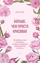 Больше, чем просто красивая. 12 тайных сил женщины, перед которыми невозможно устоять