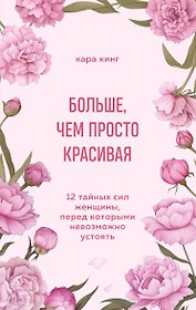 Больше, чем просто красивая. 12 тайных сил женщины, перед которыми невозможно устоять