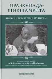 Прабхупада Шикшамрита: Нектар наставлений из писем. А.Ч. Бхактиведанта Свами Прабхупады. Том 2