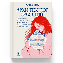 Архитектор эмоций. Обретение внутреннего дома через 5 континентов и 37 эмоций