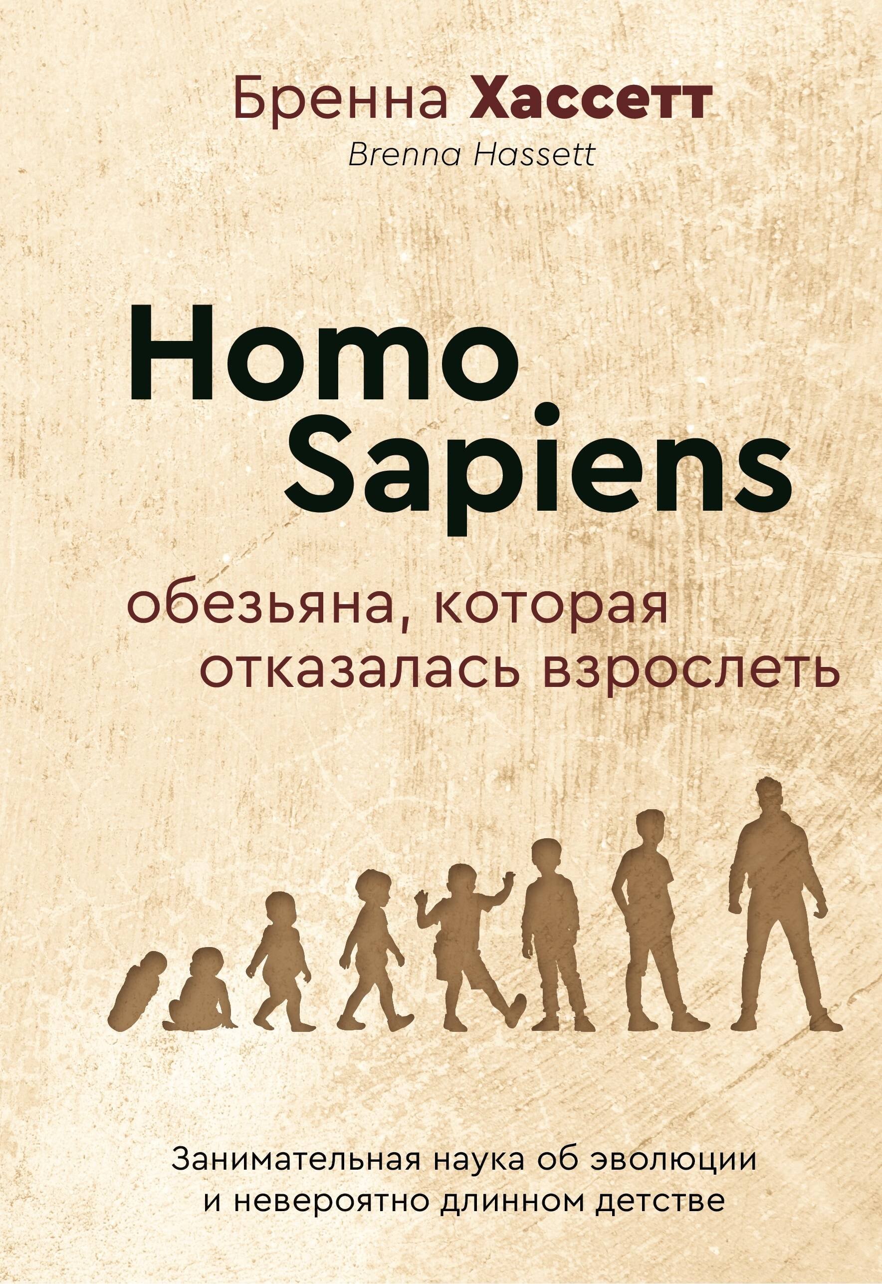 

Homo Sapiens. Обезьяна, которая отказалась взрослеть. Занимательная наука об эволюции и невероятно длинном детстве