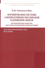 Формирование системы альтернативных механизмов разрешения споров: бесконфликтное общество как основа противодействия коррупции. Научно-практическое пособие
