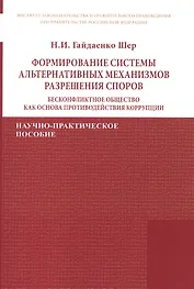 Формирование системы альтернативных механизмов разрешения споров: бесконфликтное общество как основа противодействия коррупции. Научно-практическое пособие
