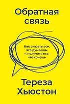 Обратная связь. Как сказать все, что думаешь, и получить все, что хочешь