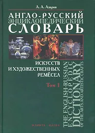 Англо-русский энциклопедический словарь искусств и художественных ремесел. The English-Russian Encyclopedic Dictionary of the Arts and Artistic Crafts: В 2 т. / Том 1. Азаров А. (Флинта)