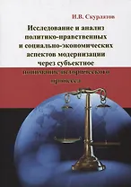 Исследование и анализ политико-нравственных и социально-экономических аспектов модернизации через субъектное понимание исторического процесса: Монография