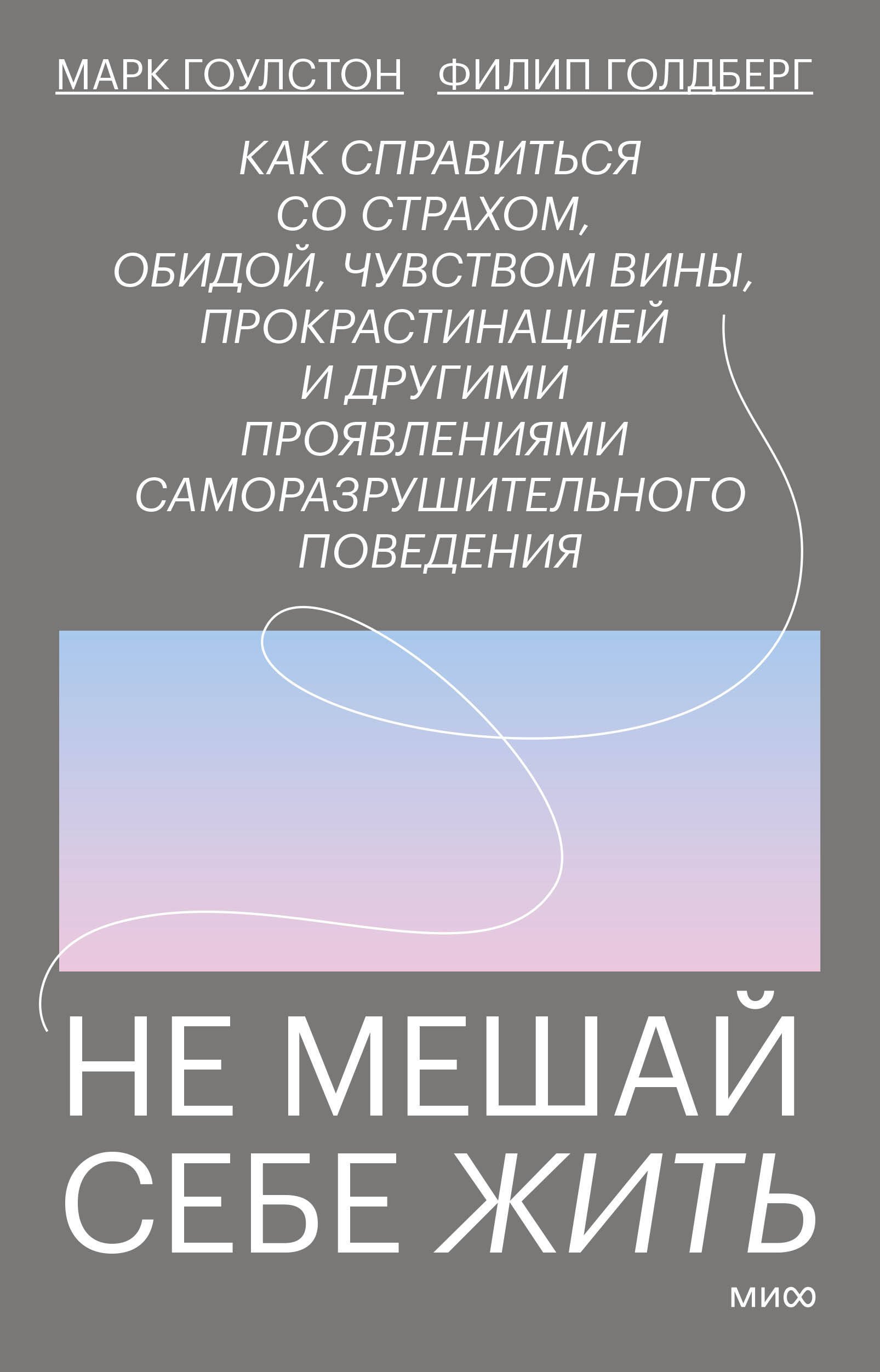 

Не мешай себе жить. Как справиться со страхом, обидой, чувством вины, прокрастинацией и другими проявлениями саморазрушительного поведения
