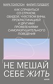 Не мешай себе жить. Как справиться со страхом, обидой, чувством вины, прокрастинацией и другими проявлениями саморазрушительного поведения - 0