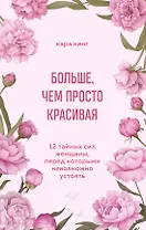 Больше, чем просто красивая. 12 тайных сил женщины, перед которыми невозможно устоять