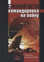 Ближний восток командировка на войну. Советские военные в Египте