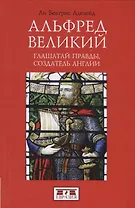 Альфред Великий, глашатай правды, создатель Англии 848-899 гг.