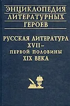 Энциклопедия литературных героев Русская литература 17 - первой половины 19 века