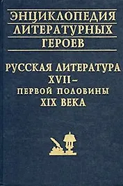 Энциклопедия литературных героев Русская литература 17 - первой половины 19 века