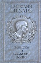 Записки Юлия Цезаря и его продолжателей о Галльской войне, о гражданской войне, об Александрийской войне, об Африканской войне.