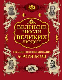 Великие мысли великих людей. Всемирная энциклопедия афоризмов. Собрание мудрости всех народов и времен
