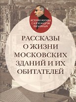 Рассказы о жизни московских зданий и их обитателей