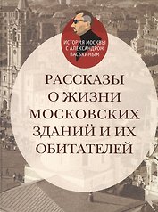 Рассказы о жизни московских зданий и их обитателей