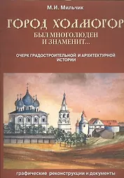 Город Холмогор был многолюден и знаменит…: Очерк градостроительной и архитектурной истории