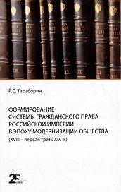 Формирование системы гражданского права Российской империи в эпоху модернизации общества (XVIII- первая треть XIX в.)