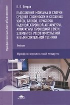 Выполнение монтажа и сборки средней сложности и сложных узлов,блоков,приборов радиоэлектронной аппаратуры, аппаратуры проводной связи,элементов узлов импульсной и вычислительной техники. Учебник