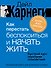 Как перестать беспокоиться и начать жить. Быстрый курс обретения спокойствия - 0