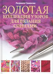 Спица. Золотая коллекция узоров для вязания на спицах