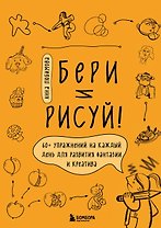 Бери и рисуй! 60+ упражнений на каждый день для развития фантазии и креатива