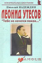 Леонид Утесов: "Тебе не хочется покоя...": (биогр. рассказы) / (мягк) (Неформальные биографии). Надеждин Н. (Майор)