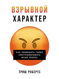 Взрывной характер: Как помешать гневу контролировать вашу жизнь