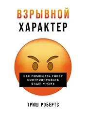 Взрывной характер: Как помешать гневу контролировать вашу жизнь