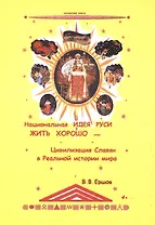 Национальная идея Руси - Жить Хорошо, или цивилизация славян в Реальной истории мира