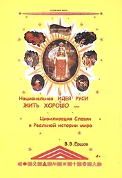 Национальная идея Руси - Жить Хорошо, или цивилизация славян в Реальной истории мира