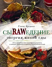 Сыроедение. Энергия живой еды. 116 комфортных рецептов, в которых продукты сохранены в естественном виде