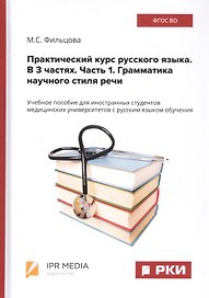 Практический курс русского языка. В 3 частях. Часть 1. Грамматика научного стиля речи. Учебное пособие для иностранных студентов медицинских университетов с русским языком обучения