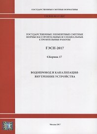 Государственные элементные сметные нормы на строительные и специальные строительные работы. ГЭСН-2017. Сборник 17. Водопровод и канализация - внутренние устройства