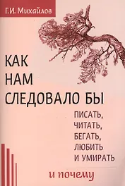 Как нам следовало бы писать, читать, бегать, любить   и умирать и почему