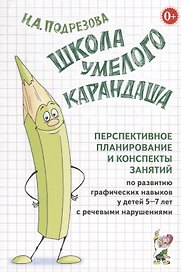 Школа умелого Карандаша. Перспективное планирование и конспекты занятий по развитию графических навыков у детей 5-7 лет с речевыми нарушениями