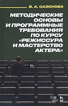Методические основы и программные требования по курсу «Режиссура и мастерство актера». Учебное пособие