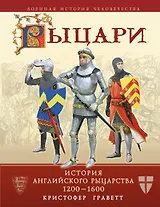 Рыцари : история английского рыцарства 1200-1600
