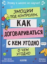 Эмоции под контролем. Как договариваться с кем угодно о чем угодно