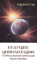 Будущее цивилизации. Глобальная космическая перестройка