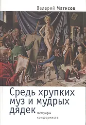 Средь хрупких муз и мудрых дядек. Мемуары конформиста