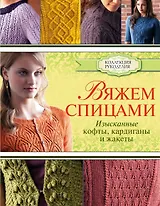 Вяжем спицами: изысканные кофты, кардиганы и жакеты