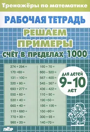 Тренажеры по математике. Решаем примеры. Счет в пределах 1000 (для детей 9-10 лет)